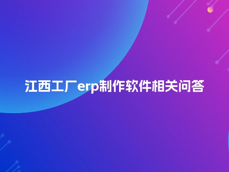 江西工厂erp制作软件相关问答