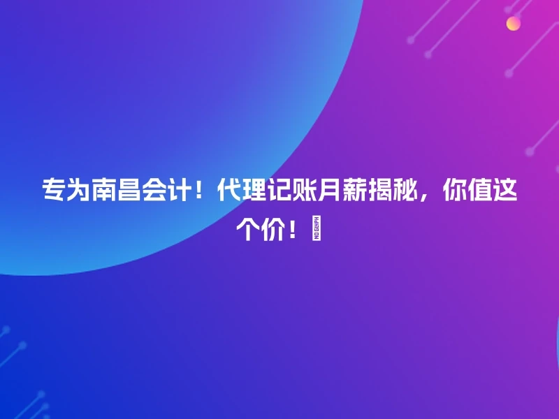 专为南昌会计！代理记账月薪揭秘，你值这个价！💼