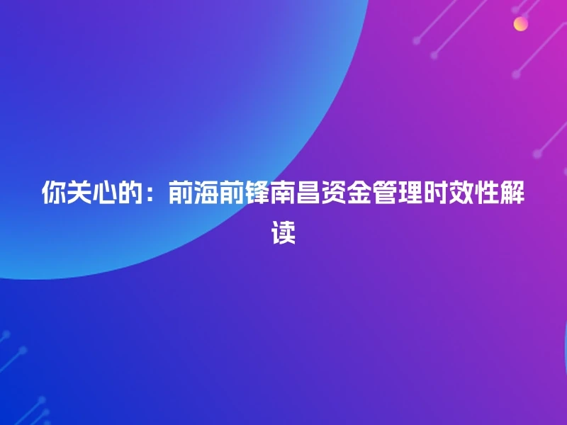 你关心的：前海前锋南昌资金管理时效性解读