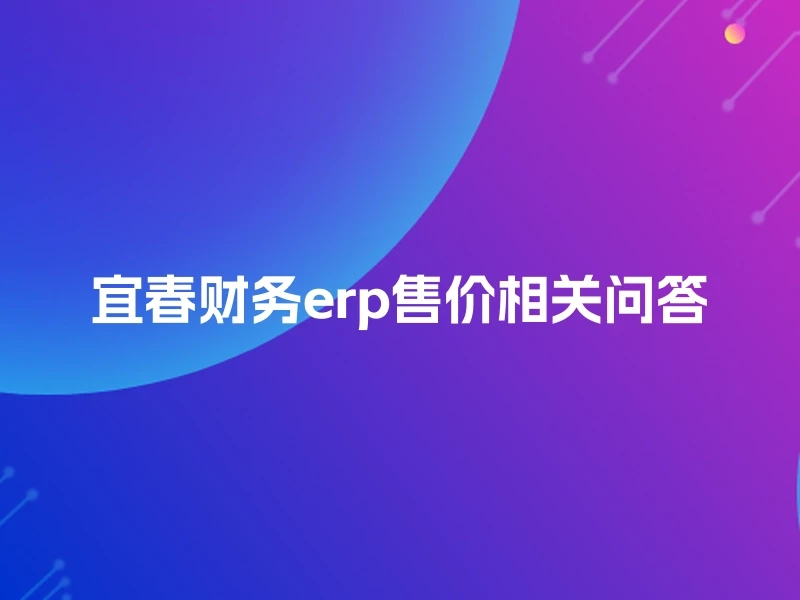 宜春财务erp售价相关问答