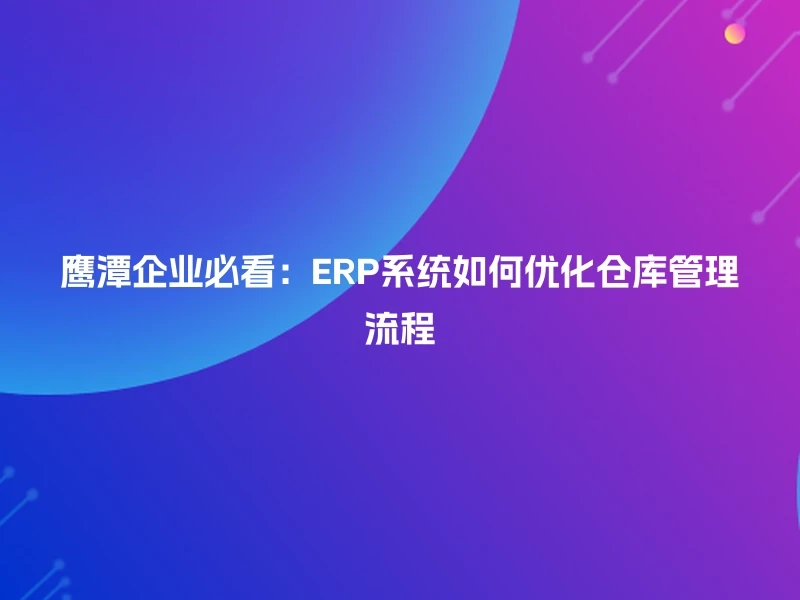 鹰潭企业必看：ERP系统如何优化仓库管理流程