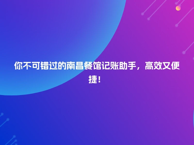 你不可错过的南昌餐馆记账助手，高效又便捷！