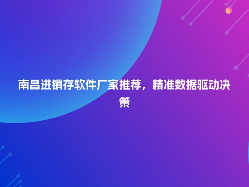 南昌进销存软件厂家推荐，精准数据驱动决策