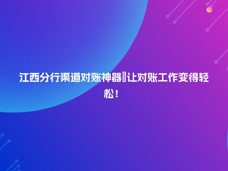 江西分行渠道对账神器🚀让对账工作变得轻松！