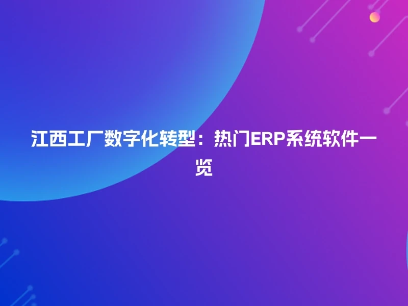 江西工厂数字化转型：热门ERP系统软件一览