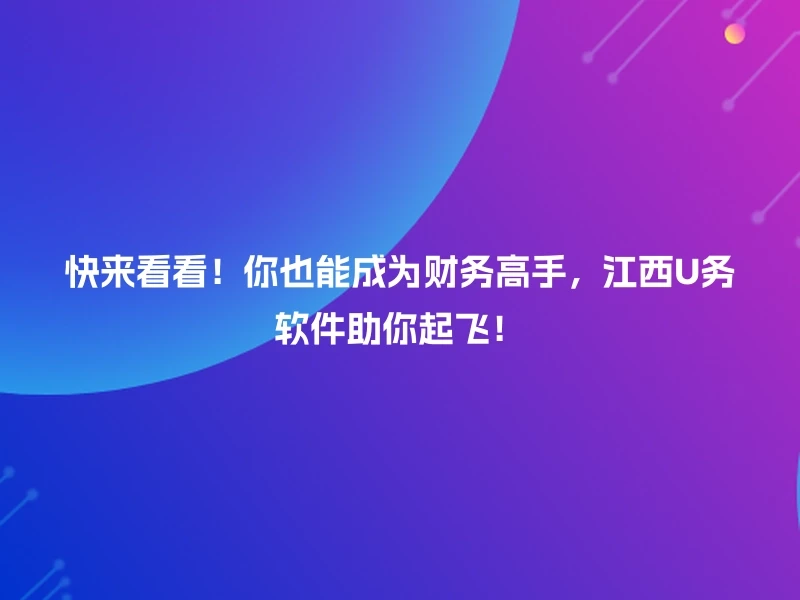 快来看看！你也能成为财务高手，江西U务软件助你起飞！