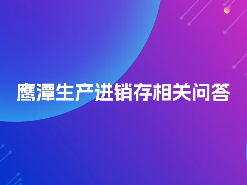 鹰潭生产进销存相关问答