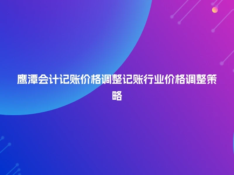 鹰潭会计记账价格调整记账行业价格调整策略