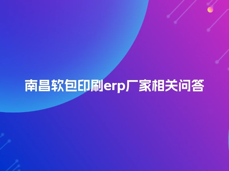 南昌软包印刷erp厂家相关问答