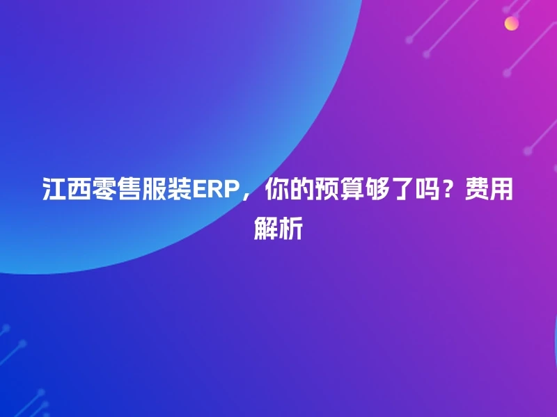 江西零售服装ERP，你的预算够了吗？费用解析