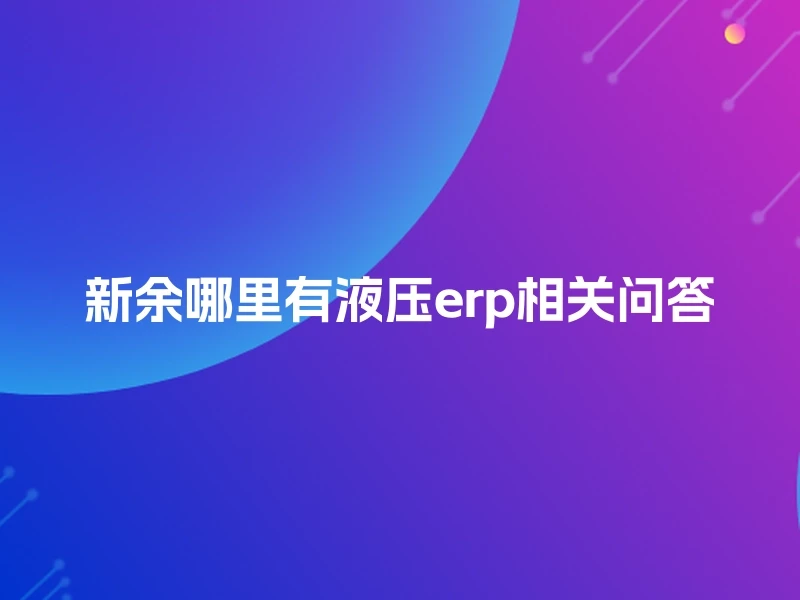 新余哪里有液压erp相关问答