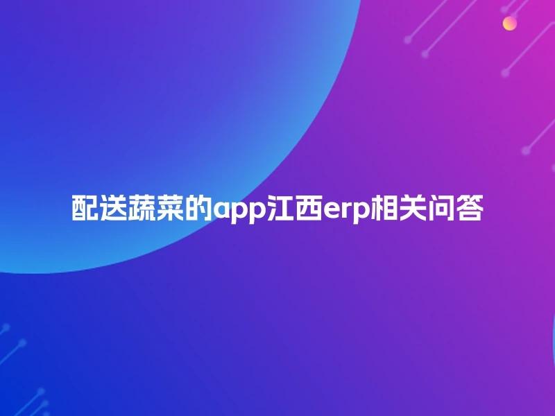 配送蔬菜的app江西erp相关问答