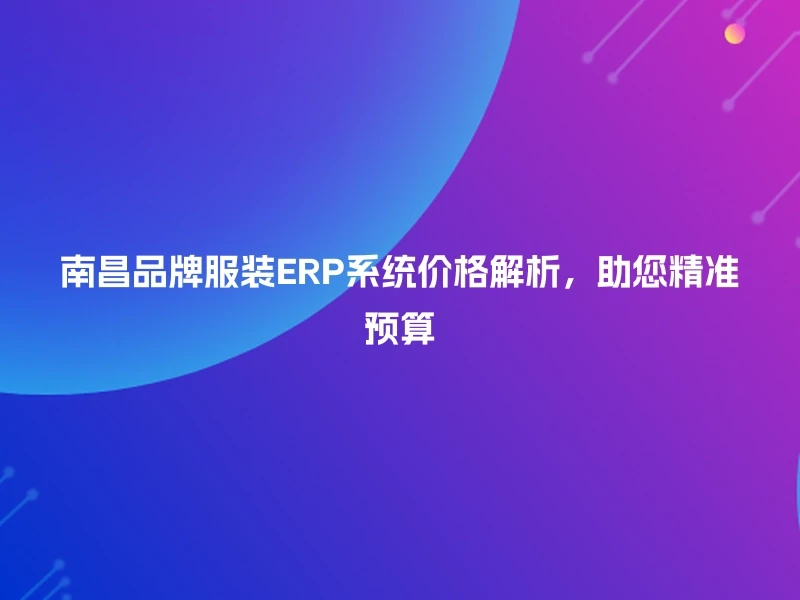 南昌品牌服装ERP系统价格解析，助您精准预算