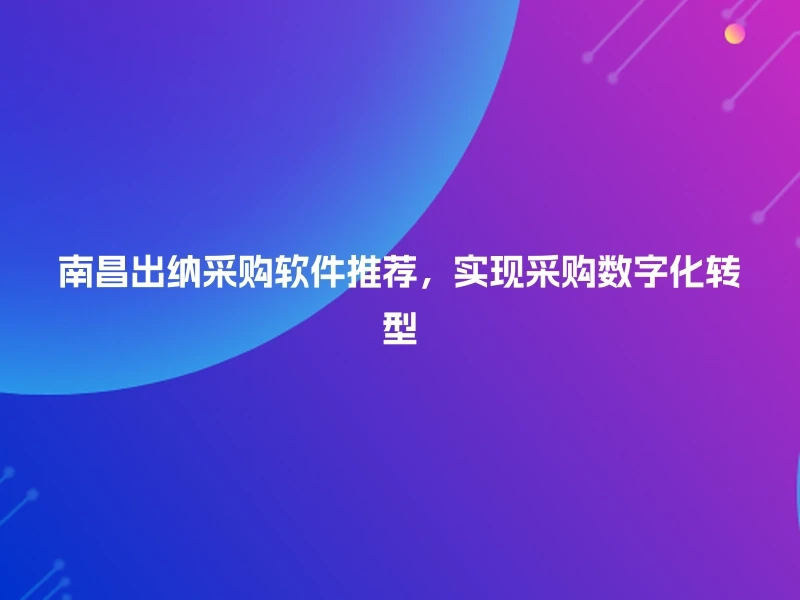 南昌出纳采购软件推荐，实现采购数字化转型