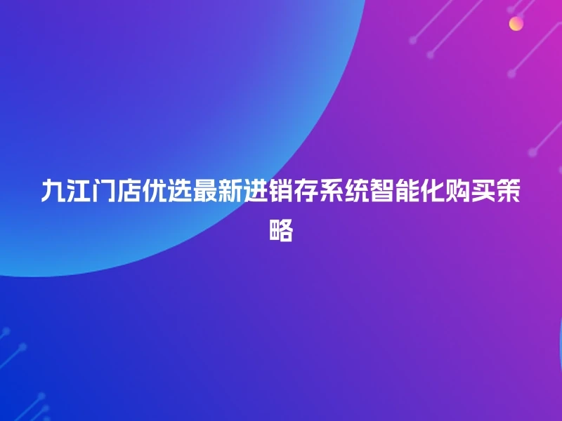 九江门店优选最新进销存系统智能化购买策略