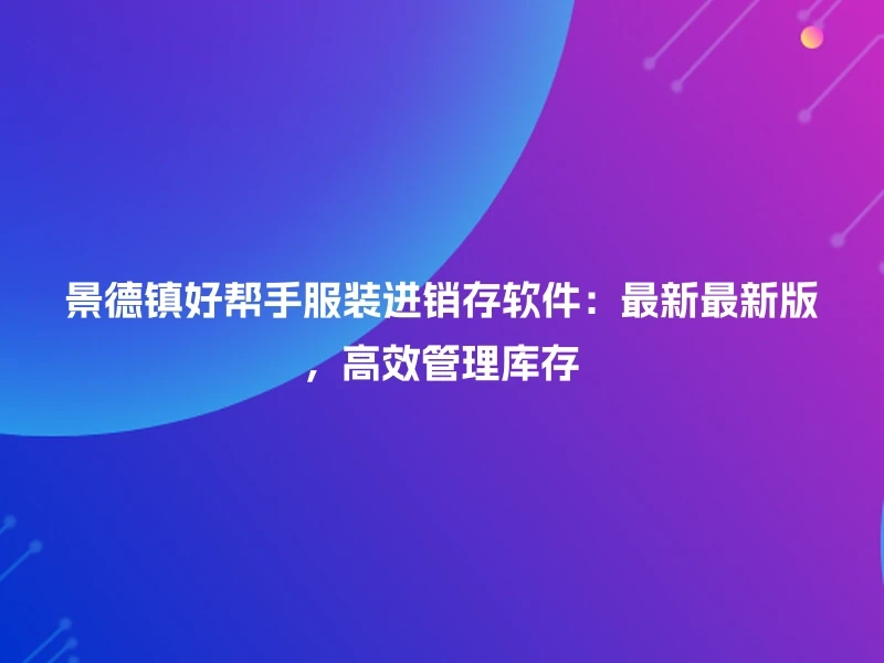 景德镇好帮手服装进销存软件：最新最新版，高效管理库存