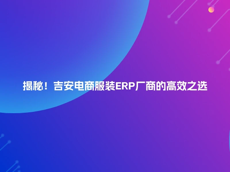 揭秘！吉安电商服装ERP厂商的高效之选