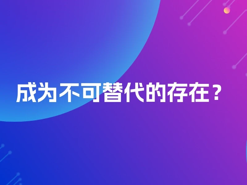 成为不可替代的存在？