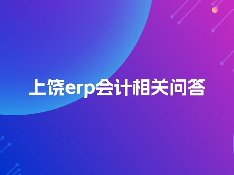 上饶erp会计相关问答