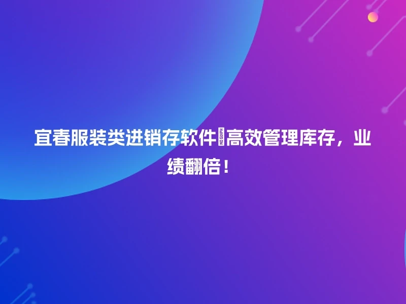 宜春服装类进销存软件🔥高效管理库存，业绩翻倍！