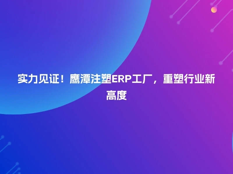 实力见证！鹰潭注塑ERP工厂，重塑行业新高度