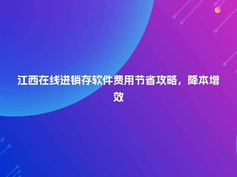 江西在线进销存软件费用节省攻略，降本增效