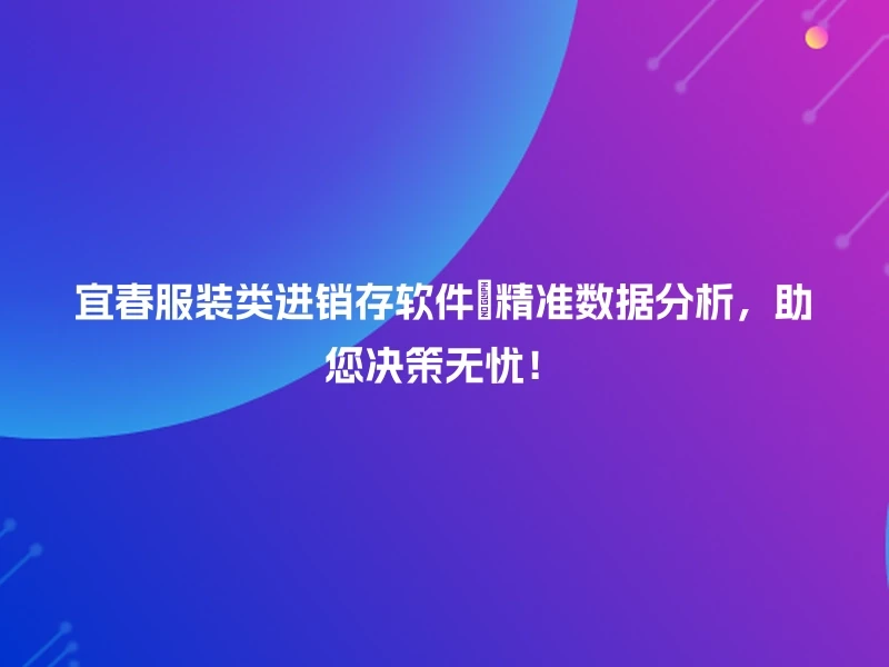 宜春服装类进销存软件💡精准数据分析，助您决策无忧！