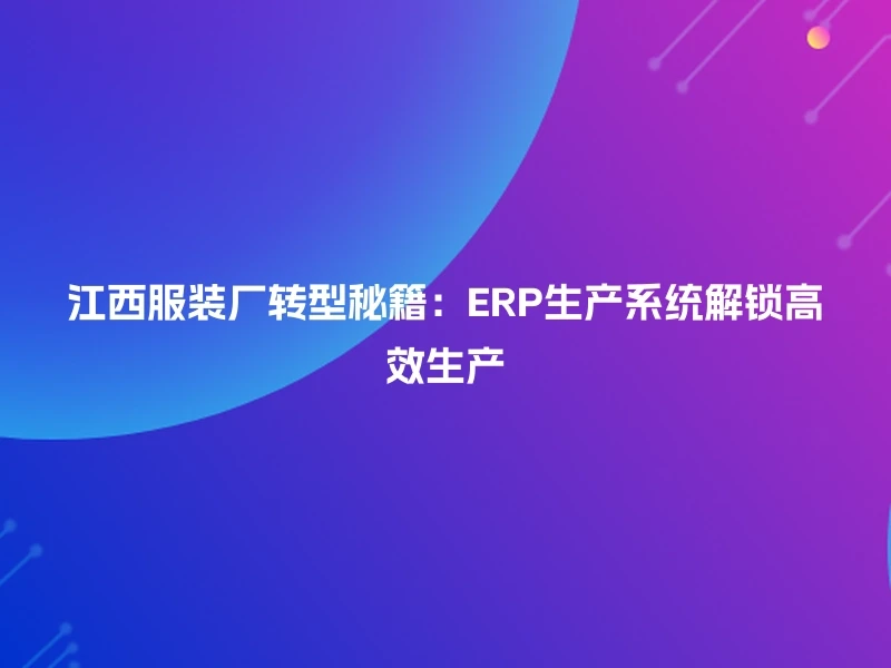 江西服装厂转型秘籍：ERP生产系统解锁高效生产