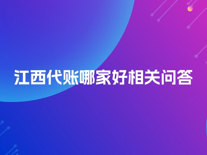 江西代账哪家好相关问答