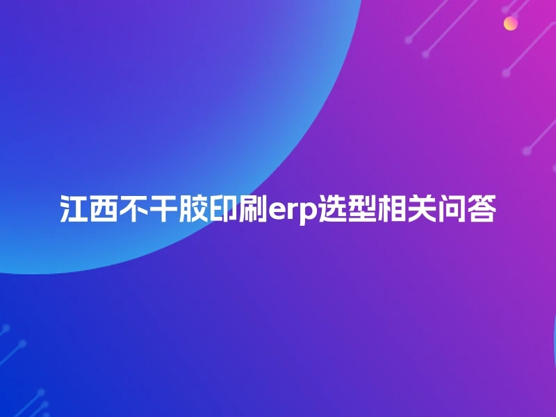 江西不干胶印刷erp选型相关问答