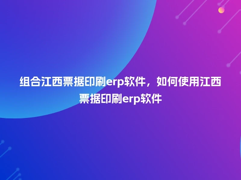 组合江西票据印刷erp软件，如何使用江西票据印刷erp软件