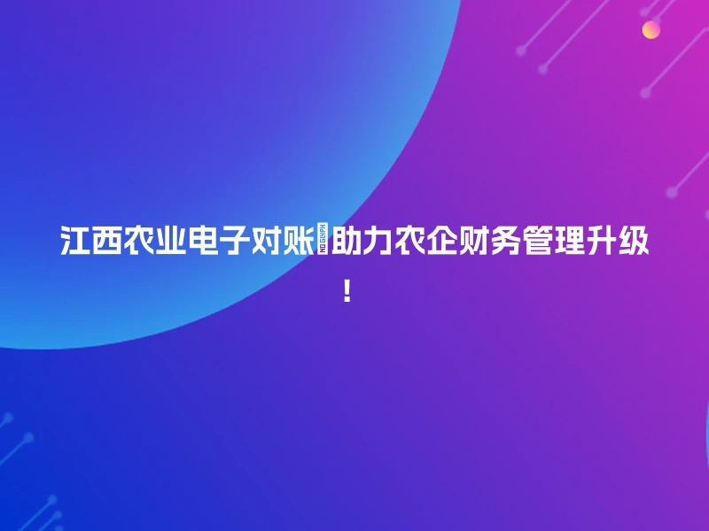 江西农业电子对账📈助力农企财务管理升级！