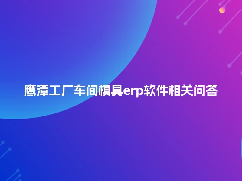 鹰潭工厂车间模具erp软件相关问答