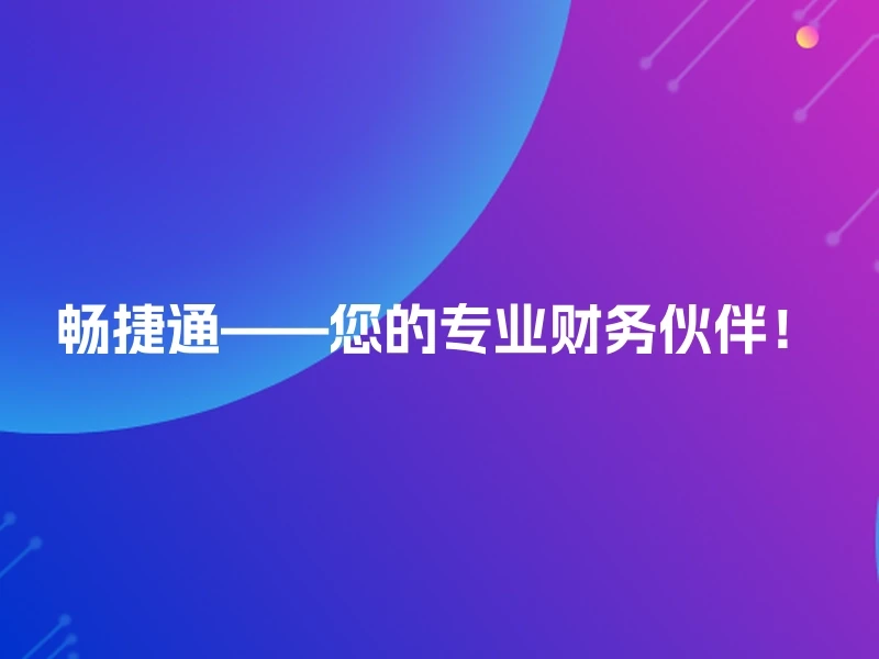 畅捷通——您的专业财务伙伴！