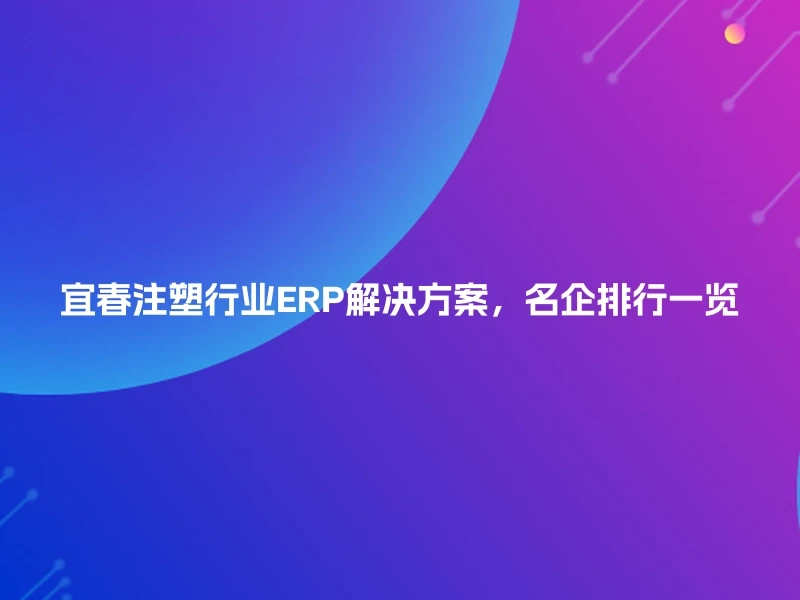 宜春注塑行业ERP解决方案，名企排行一览