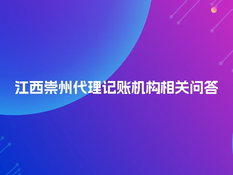 江西崇州代理记账机构相关问答