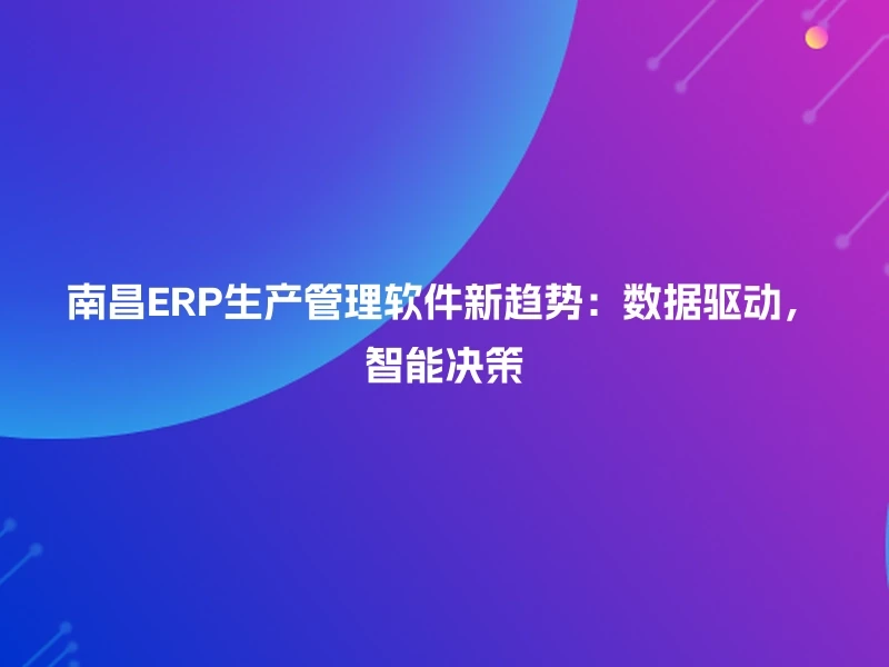 南昌ERP生产管理软件新趋势：数据驱动，智能决策