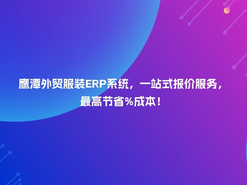 鹰潭外贸服装ERP系统，一站式报价服务，最高节省%成本！