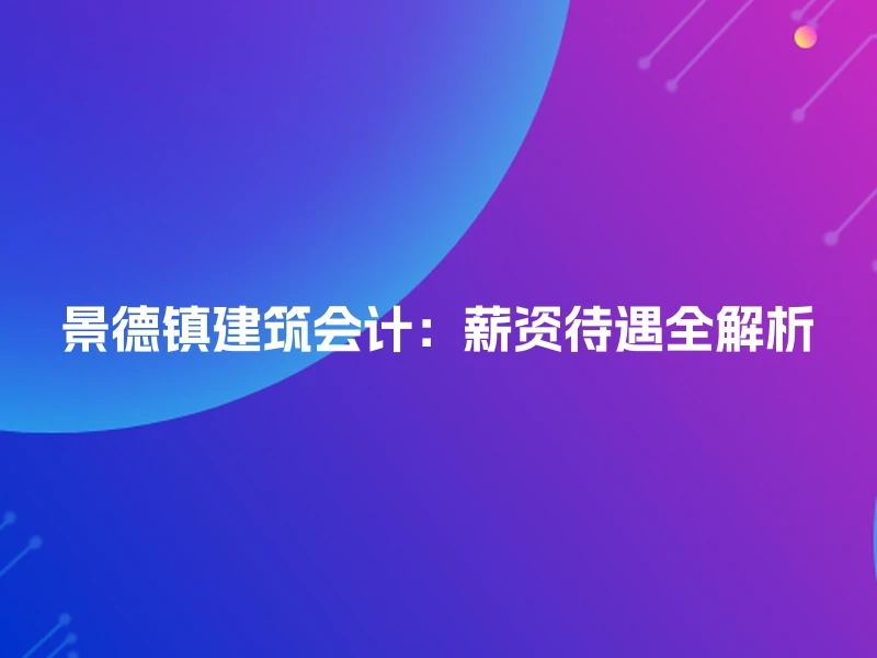 景德镇建筑会计：薪资待遇全解析