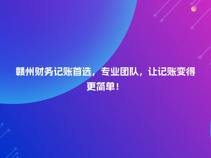 赣州财务记账首选，专业团队，让记账变得更简单！