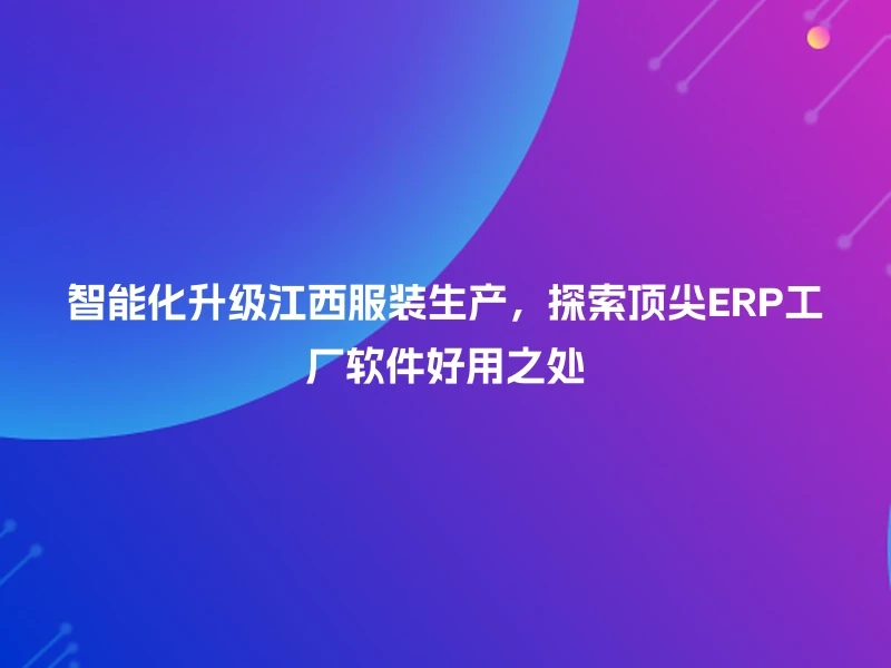 智能化升级江西服装生产，探索顶尖ERP工厂软件好用之处