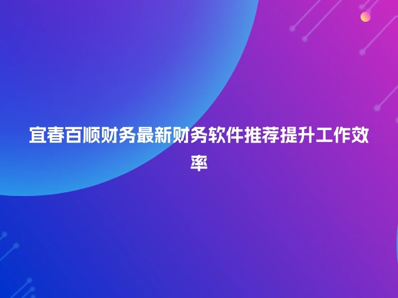 宜春百顺财务最新财务软件推荐提升工作效率