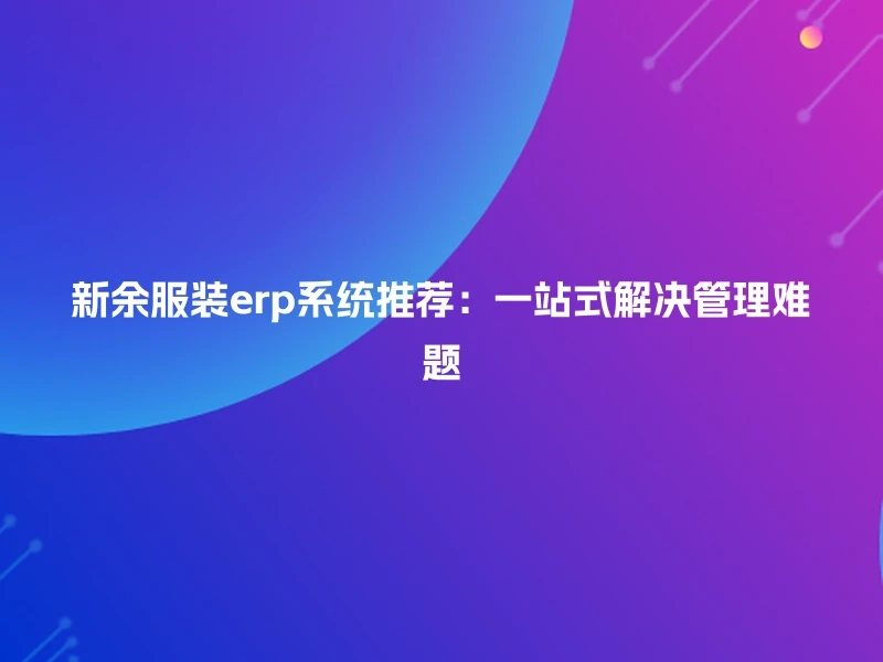 新余服装erp系统推荐：一站式解决管理难题