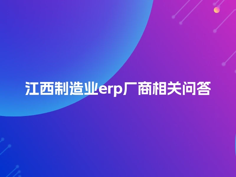 江西制造业erp厂商相关问答