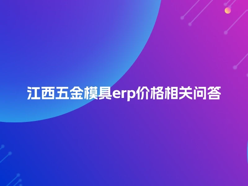 江西五金模具erp价格相关问答