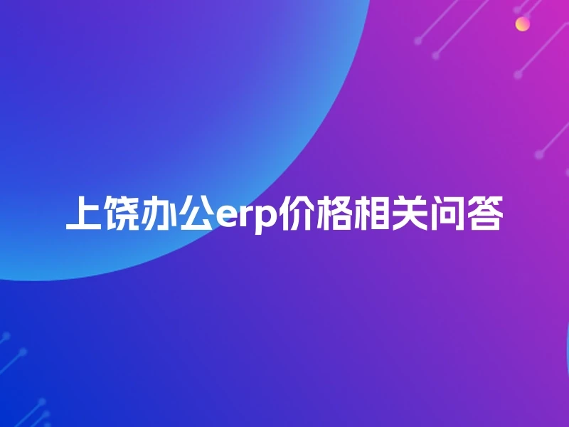 上饶办公erp价格相关问答