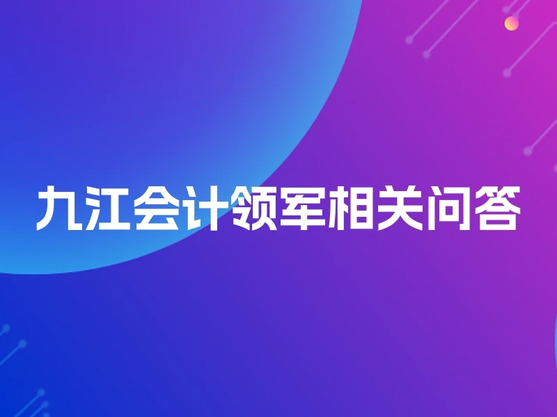 九江会计领军相关问答