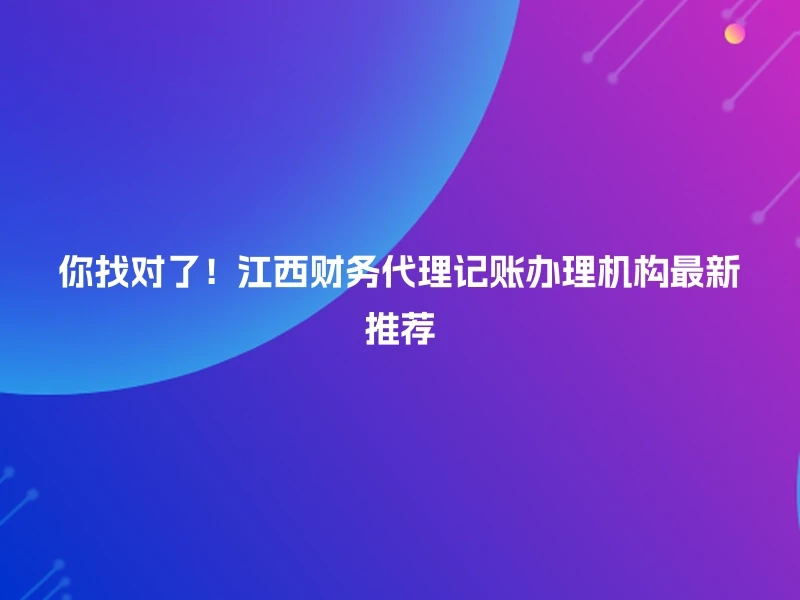 你找对了！江西财务代理记账办理机构最新推荐