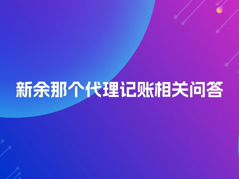 新余那个代理记账相关问答