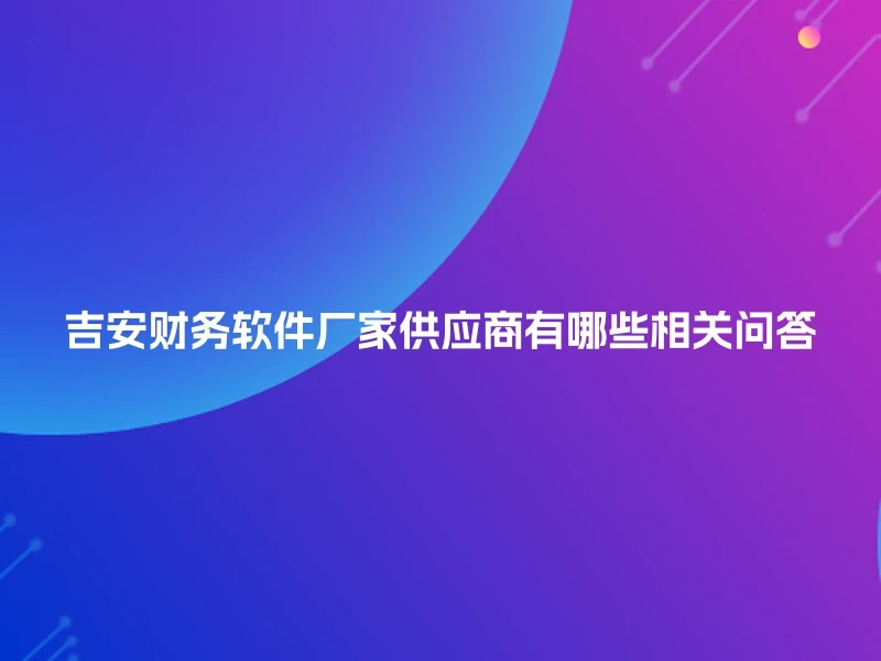 吉安财务软件厂家供应商有哪些相关问答